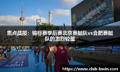 焦点战报：锦标赛季后赛北京赛艇队vs合肥赛艇队的激烈较量