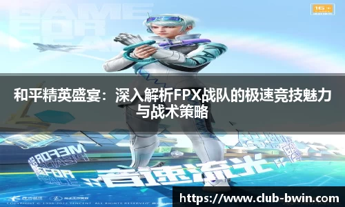 和平精英盛宴:深入解析FPX战队的极速竞技魅力与战术策略