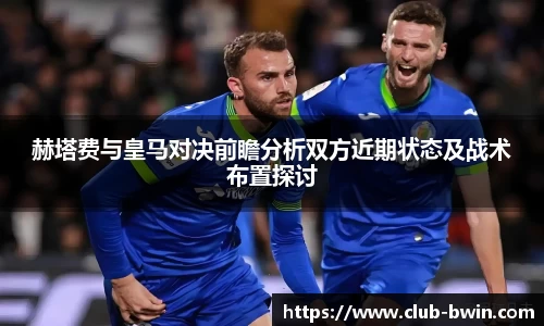 赫塔费与皇马对决前瞻分析双方近期状态及战术布置探讨